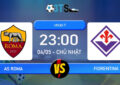 Phân tích, Dự đoán AS Roma vs Fiorentina 23:00 04/05 VĐQG Ý