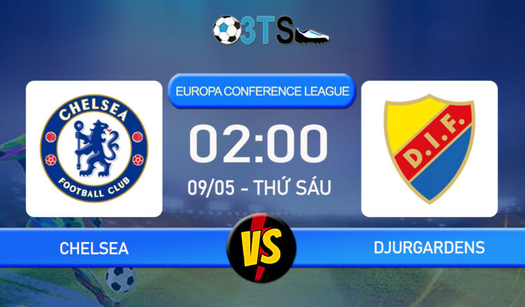 Phân tích, Dự đoán Chelsea vs Djurgardens 02:00 09/05 Europa Conference League