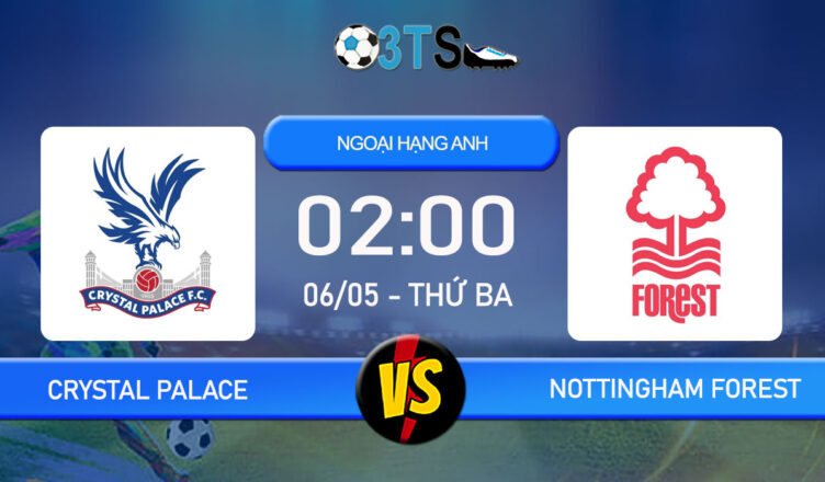 Phân tích, Dự đoán Crystal Palace vs Nottingham Forest 02:00 06/05 Ngoại Hạng Anh