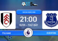 Dự đoán Fulham vs Everton 21:00 10/05 Ngoại Hạng Anh