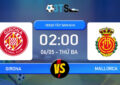 Phân tích, Dự đoán Girona vs Mallorca 02:00 06/05 VĐQG Tây Ban Nha