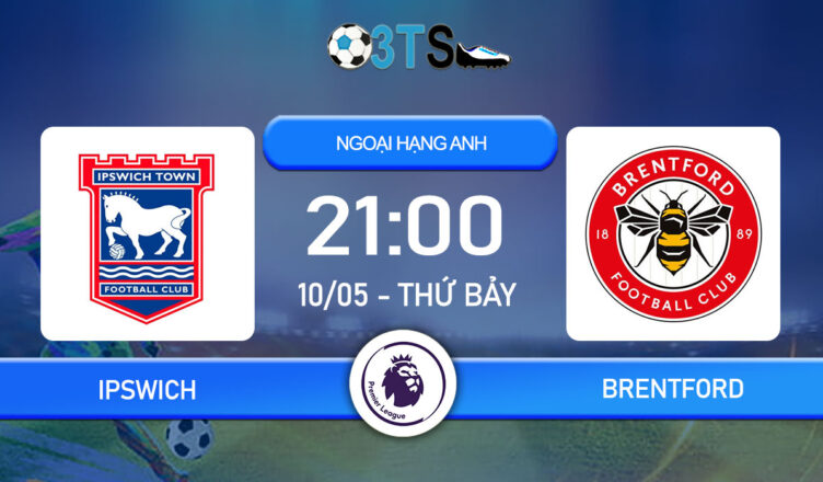 Dự đoán Ipswich vs Brentford 21:00 10/05 Ngoại Hạng Anh