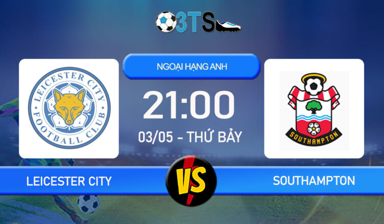 Phân tích, Dự đoán Leicester City vs Southampton 21:00 03/05 Ngoại Hạng Anh