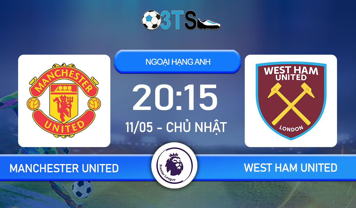 Phân tích, Dự đoán Manchester United vs West Ham United 20:15 11/05 Ngoại Hạng Anh