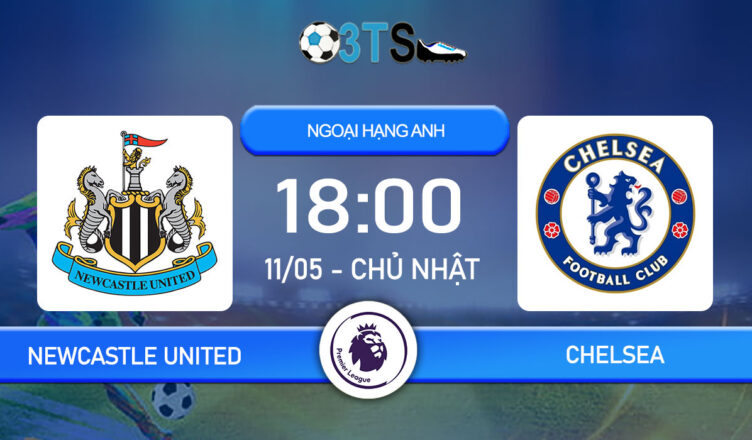 Dự đoán Newcastle United vs Chelsea 18:00 11/05 Ngoại Hạng Anh
