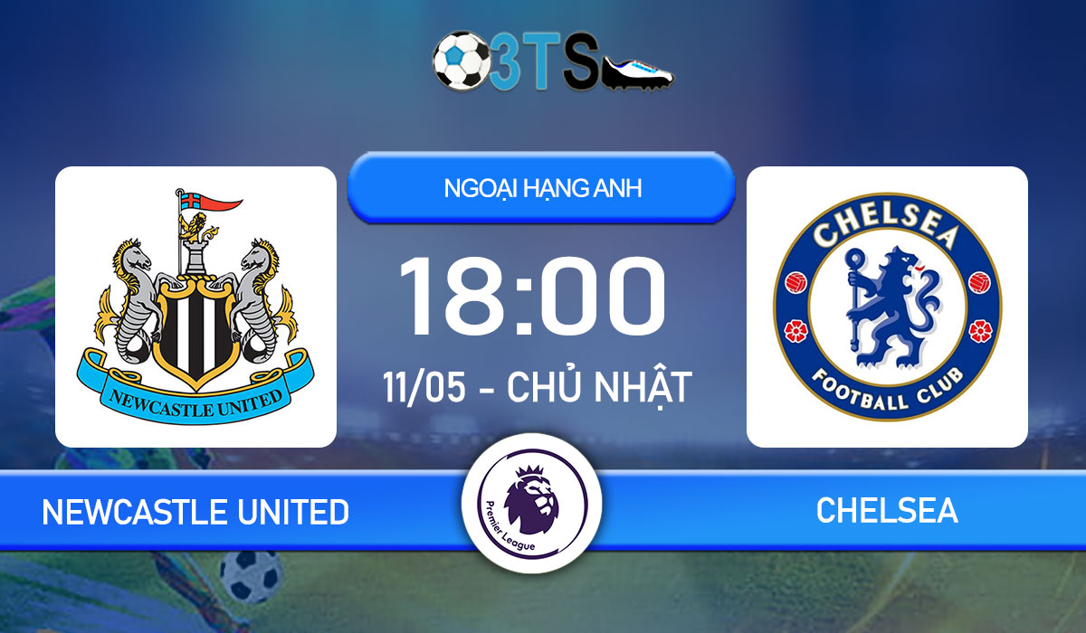 Phân tích, Dự đoán Newcastle United vs Chelsea 18:00 11/05 Ngoại Hạng Anh