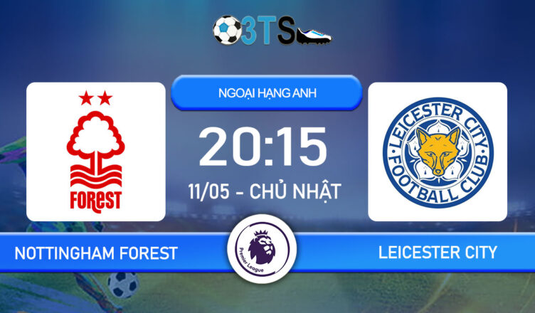 Dự đoán Nottingham Forest vs Leicester City 20:15 11/05 Ngoại Hạng Anh