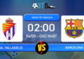 Phân tích, Dự đoán Real Valladolid vs Barcelona 02:00 04/05 VĐQG Tây Ban Nha