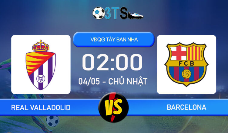 Phân tích, Dự đoán Real Valladolid vs Barcelona 02:00 04/05 VĐQG Tây Ban Nha