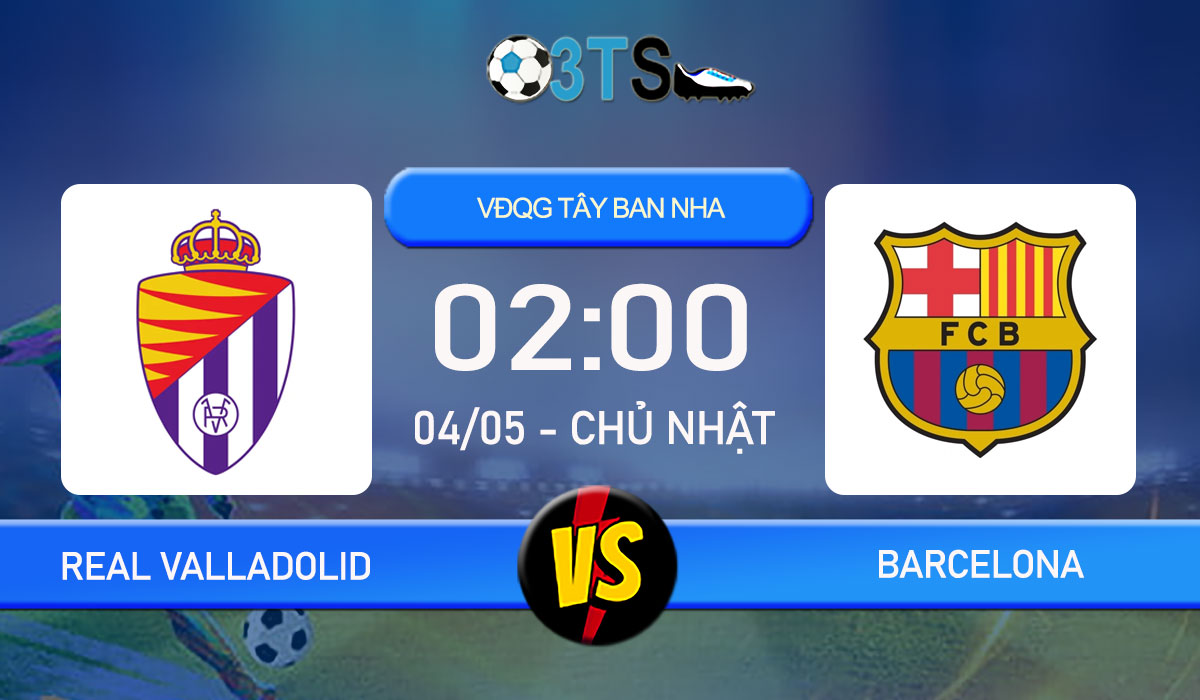 Phân tích, Dự đoán Real Valladolid vs Barcelona 02:00 04/05 VĐQG Tây Ban Nha